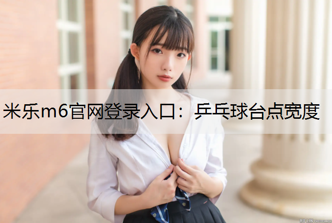 米乐m6官网登录入口：乒乓球台点宽度