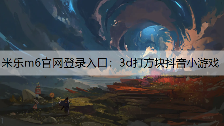 米乐m6官网登录入口：3d打方块抖音小游戏