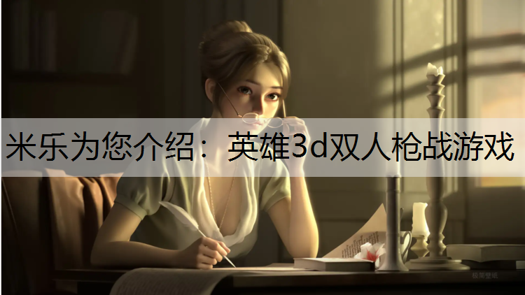<strong>米乐为您介绍：英雄3d双人枪战游戏</strong>