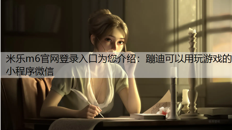 米乐m6官网登录入口为您介绍：蹦迪可以用玩游戏的小程序微信