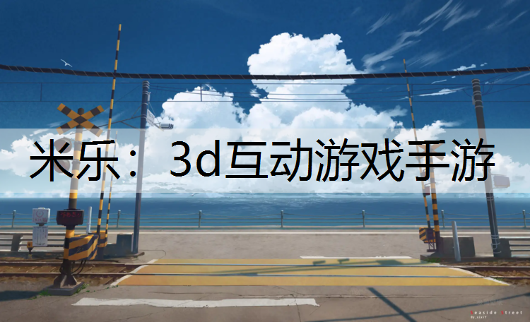 <strong>米乐：3d互动游戏手游</strong>