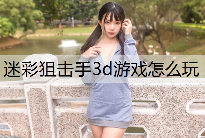 <strong>迷彩狙击手3d游戏怎么玩</strong>