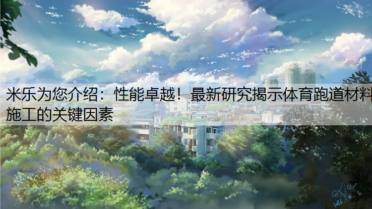 <strong>米乐为您介绍：性能卓越！最新研究揭示体育跑道材料施工的关键因素</strong>
