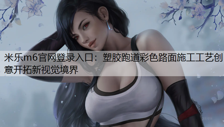 <strong>米乐m6官网登录入口：塑胶跑道彩色路面施工工艺创意开拓新视觉境界</strong>
