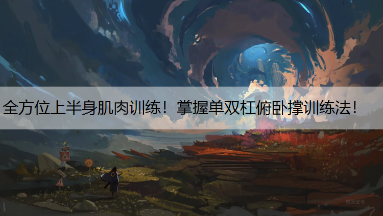 <strong>全方位上半身肌肉训练！掌握单双杠俯卧撑训练法！</strong>