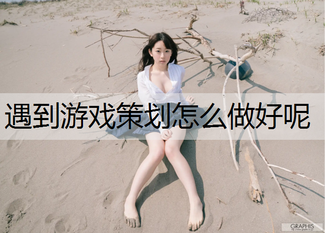 遇到游戏策划怎么做好呢