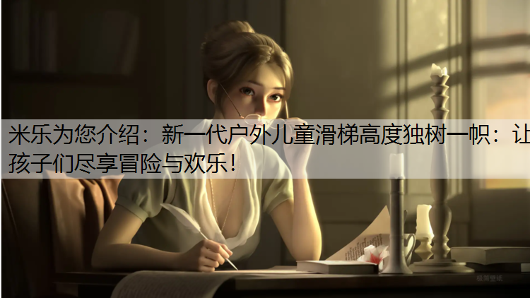 新一代户外儿童滑梯高度独树一帜：让孩子们尽享冒险与欢乐！