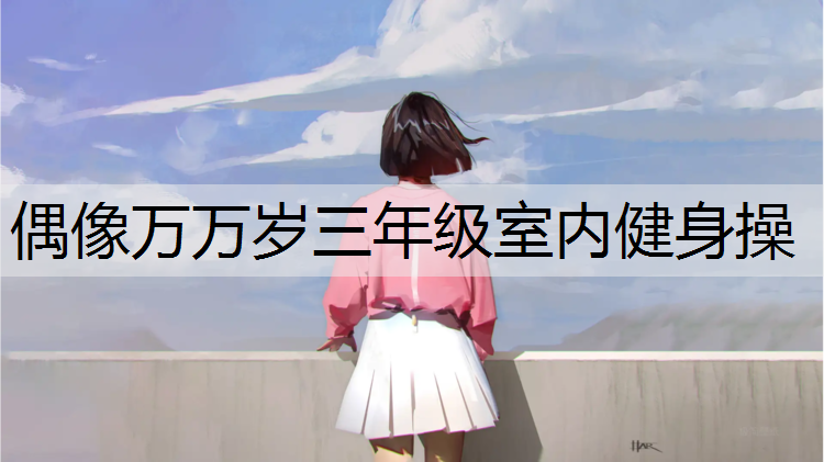 偶像万万岁三年级室内健身操