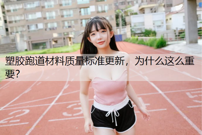 塑胶跑道材料质量标准更新，为什么这么重要？